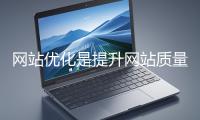 網(wǎng)站優(yōu)化是提升網(wǎng)站質(zhì)量與用戶體驗(yàn)、增強(qiáng)搜索引擎友好性的系統(tǒng)工程